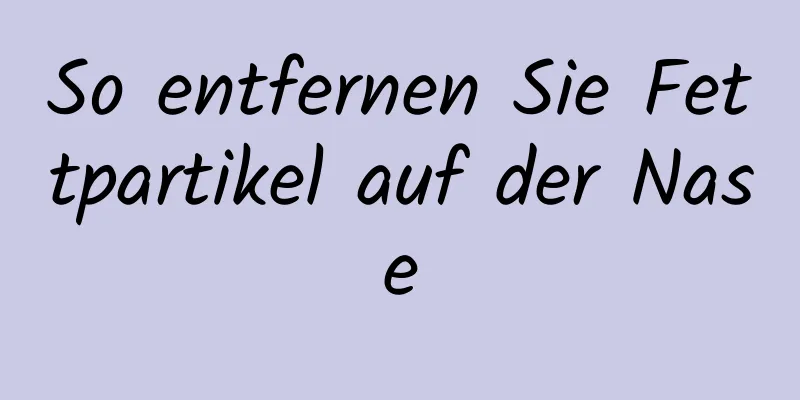 So entfernen Sie Fettpartikel auf der Nase