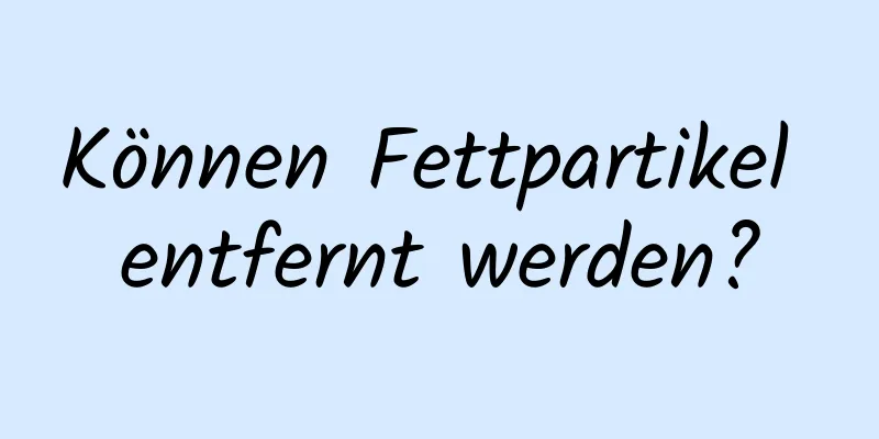 Können Fettpartikel entfernt werden?