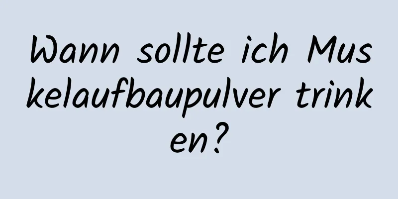 Wann sollte ich Muskelaufbaupulver trinken?