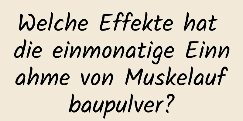 Welche Effekte hat die einmonatige Einnahme von Muskelaufbaupulver?