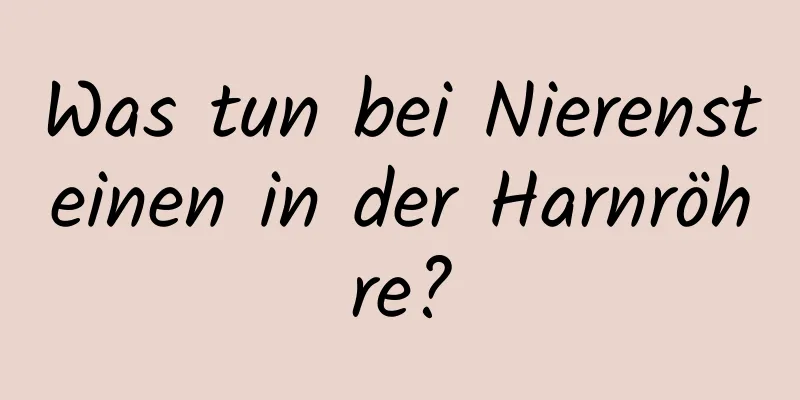 Was tun bei Nierensteinen in der Harnröhre?