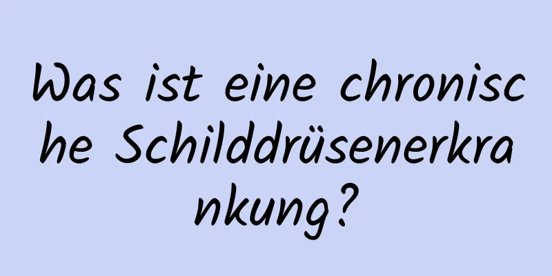 Was ist eine chronische Schilddrüsenerkrankung?