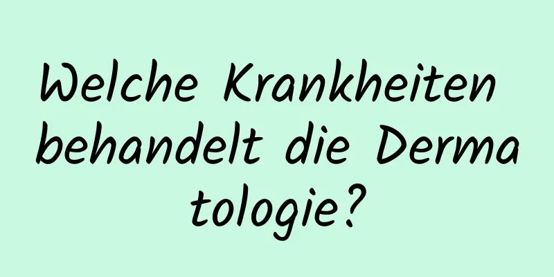Welche Krankheiten behandelt die Dermatologie?