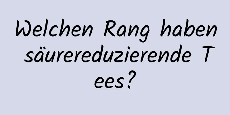 Welchen Rang haben säurereduzierende Tees?