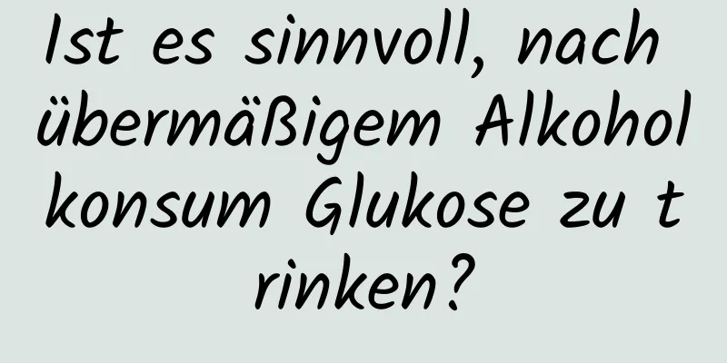 Ist es sinnvoll, nach übermäßigem Alkoholkonsum Glukose zu trinken?
