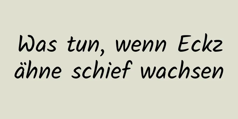 Was tun, wenn Eckzähne schief wachsen