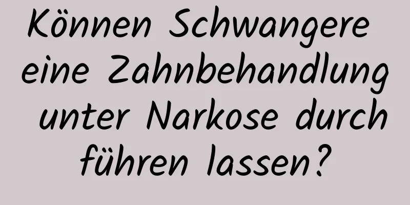 Können Schwangere eine Zahnbehandlung unter Narkose durchführen lassen?