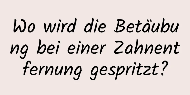 Wo wird die Betäubung bei einer Zahnentfernung gespritzt?