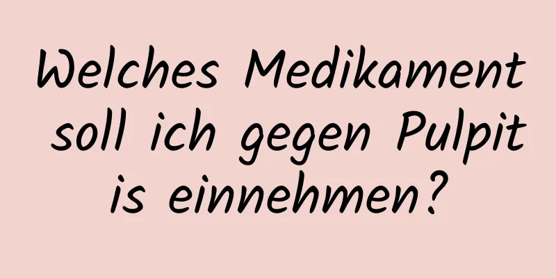 Welches Medikament soll ich gegen Pulpitis einnehmen?