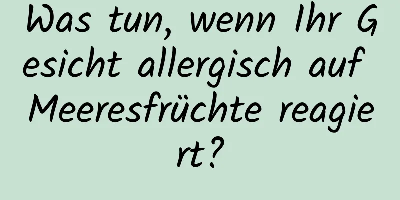 Was tun, wenn Ihr Gesicht allergisch auf Meeresfrüchte reagiert?