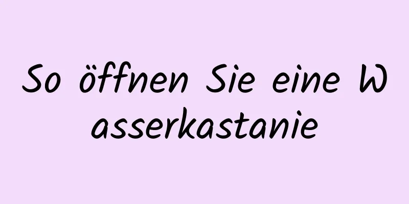 So öffnen Sie eine Wasserkastanie