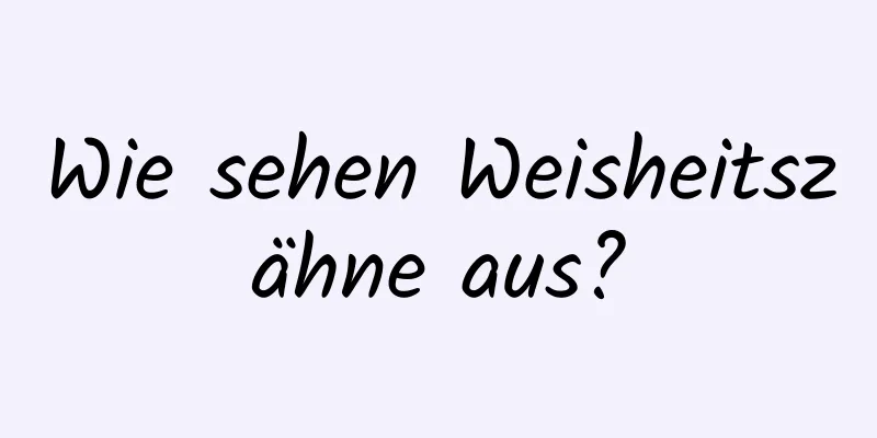 Wie sehen Weisheitszähne aus?