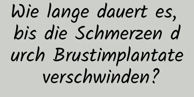 Wie lange dauert es, bis die Schmerzen durch Brustimplantate verschwinden?