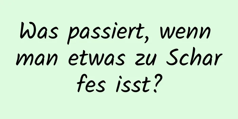 Was passiert, wenn man etwas zu Scharfes isst?