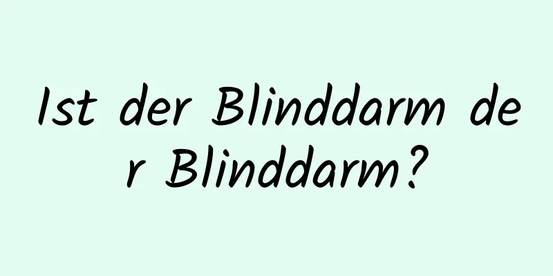 Ist der Blinddarm der Blinddarm?