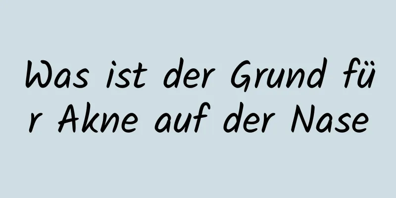 Was ist der Grund für Akne auf der Nase