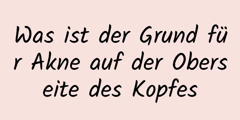 Was ist der Grund für Akne auf der Oberseite des Kopfes