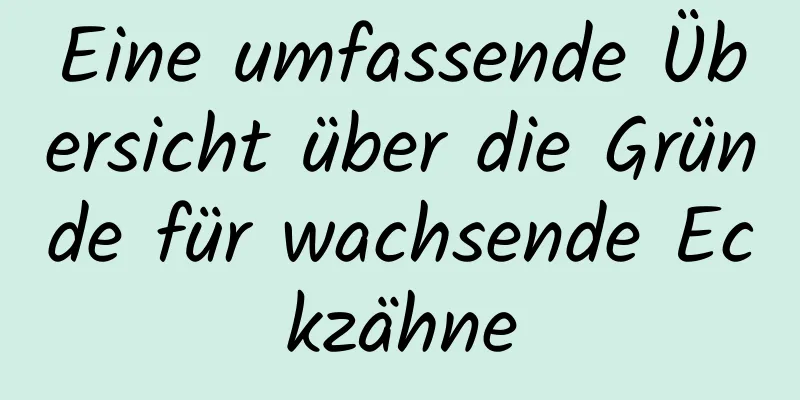 Eine umfassende Übersicht über die Gründe für wachsende Eckzähne