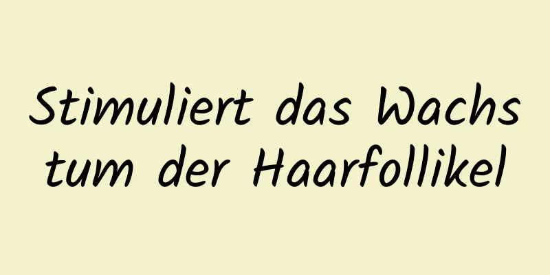 Stimuliert das Wachstum der Haarfollikel