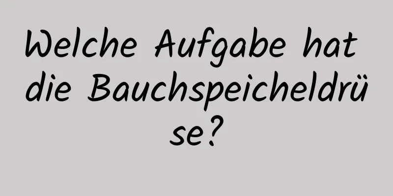 Welche Aufgabe hat die Bauchspeicheldrüse?