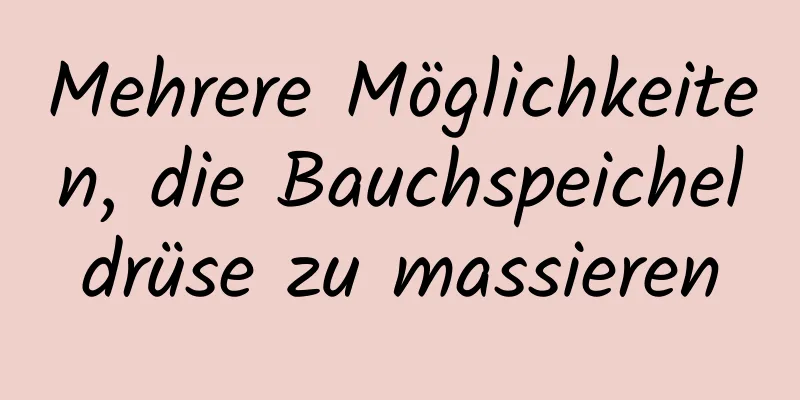 Mehrere Möglichkeiten, die Bauchspeicheldrüse zu massieren