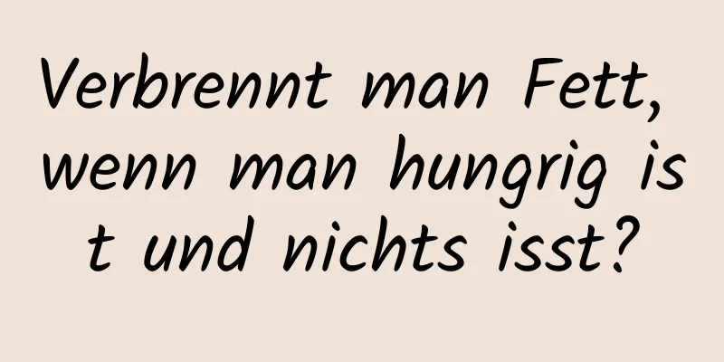 Verbrennt man Fett, wenn man hungrig ist und nichts isst?
