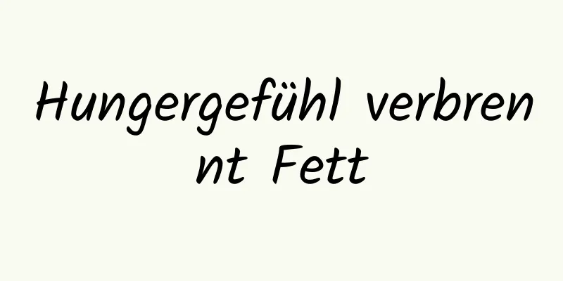 Hungergefühl verbrennt Fett