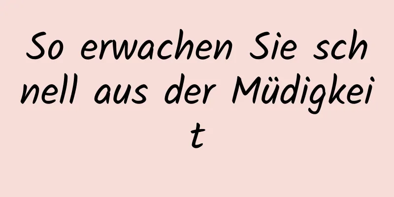 So erwachen Sie schnell aus der Müdigkeit