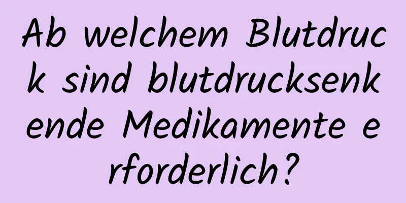 Ab welchem ​​Blutdruck sind blutdrucksenkende Medikamente erforderlich?
