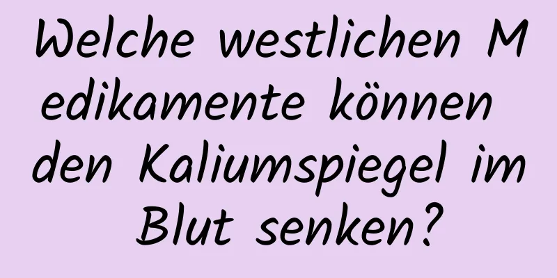 Welche westlichen Medikamente können den Kaliumspiegel im Blut senken?