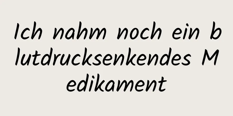 Ich nahm noch ein blutdrucksenkendes Medikament