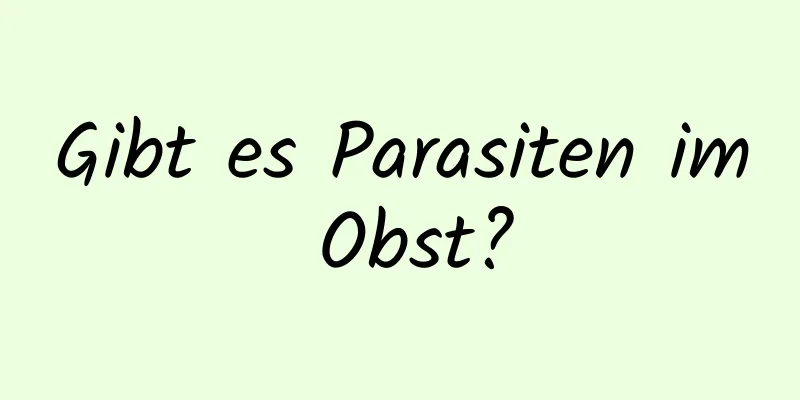 Gibt es Parasiten im Obst?