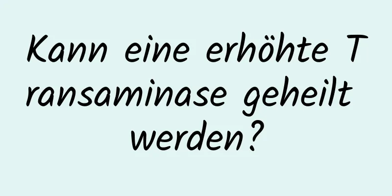 Kann eine erhöhte Transaminase geheilt werden?