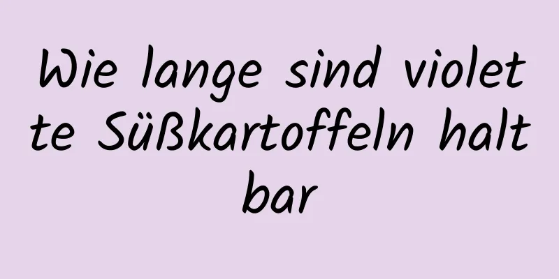 Wie lange sind violette Süßkartoffeln haltbar