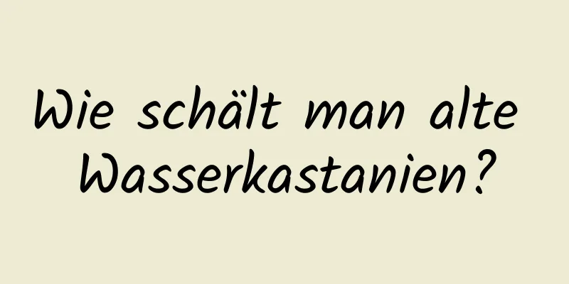 Wie schält man alte Wasserkastanien?