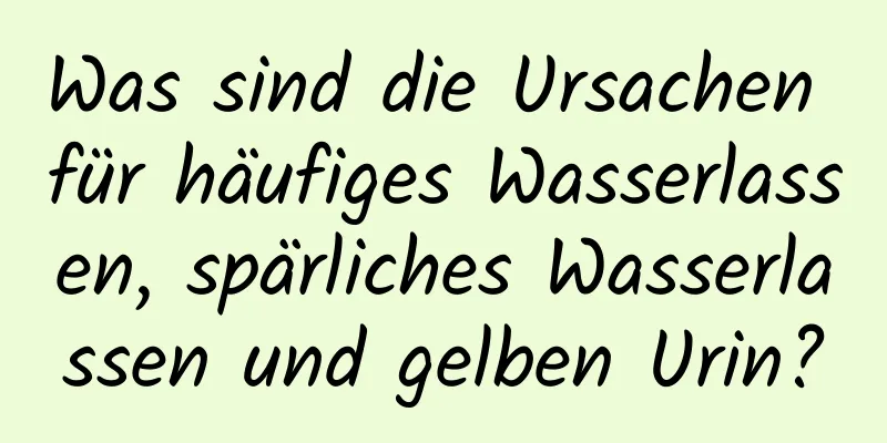 Was sind die Ursachen für häufiges Wasserlassen, spärliches Wasserlassen und gelben Urin?