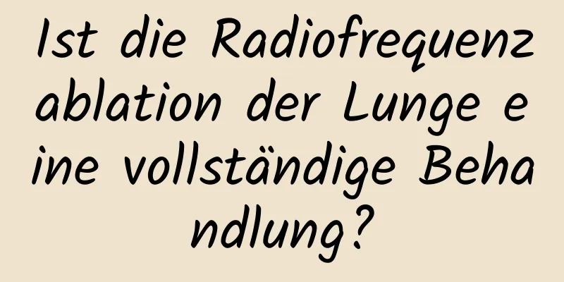 Ist die Radiofrequenzablation der Lunge eine vollständige Behandlung?