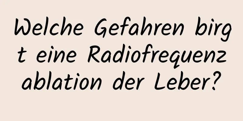 Welche Gefahren birgt eine Radiofrequenzablation der Leber?