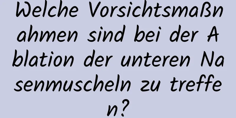 Welche Vorsichtsmaßnahmen sind bei der Ablation der unteren Nasenmuscheln zu treffen?