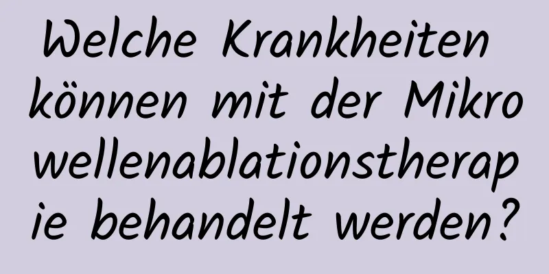 Welche Krankheiten können mit der Mikrowellenablationstherapie behandelt werden?