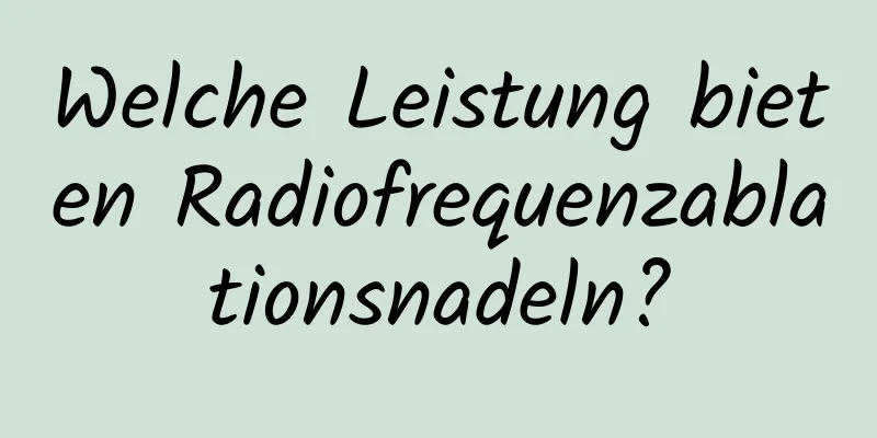 Welche Leistung bieten Radiofrequenzablationsnadeln?