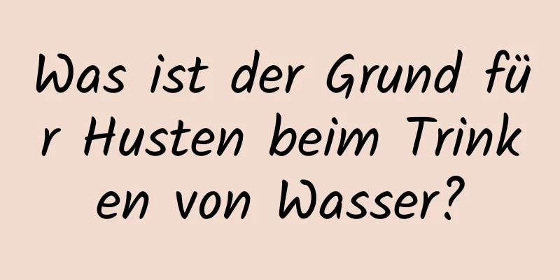 Was ist der Grund für Husten beim Trinken von Wasser?