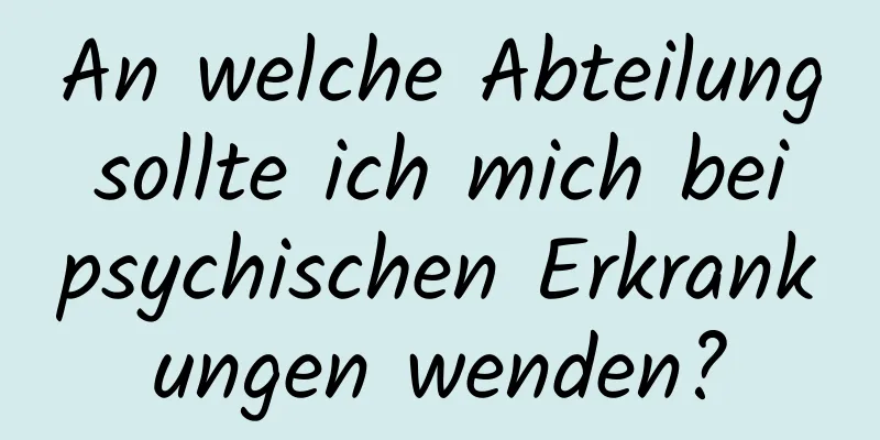 An welche Abteilung sollte ich mich bei psychischen Erkrankungen wenden?