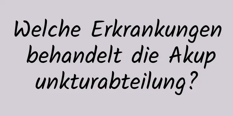 Welche Erkrankungen behandelt die Akupunkturabteilung?