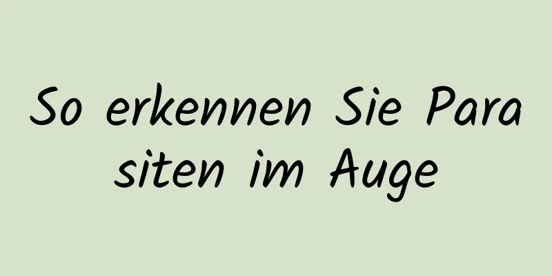 So erkennen Sie Parasiten im Auge