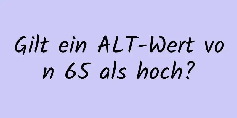 Gilt ein ALT-Wert von 65 als hoch?