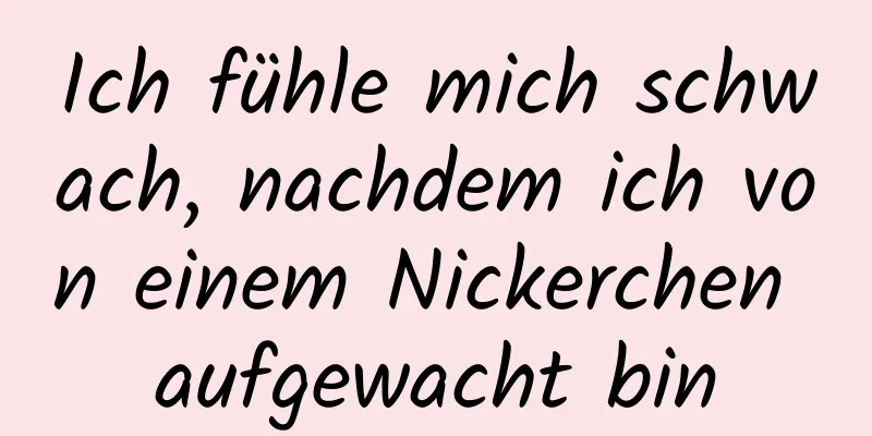 Ich fühle mich schwach, nachdem ich von einem Nickerchen aufgewacht bin