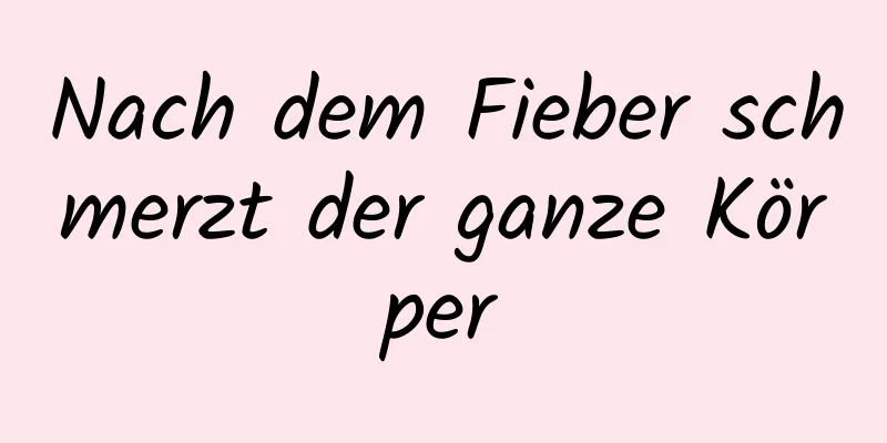 Nach dem Fieber schmerzt der ganze Körper