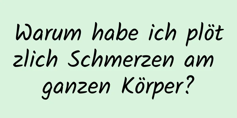 Warum habe ich plötzlich Schmerzen am ganzen Körper?