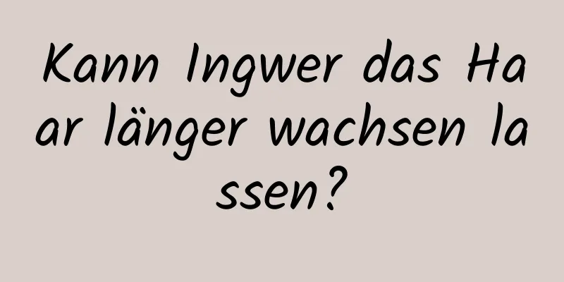 Kann Ingwer das Haar länger wachsen lassen?